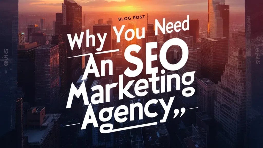 Why You Need an SEO Marketing Agency for Success